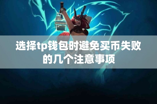 选择tp钱包时避免买币失败的几个注意事项