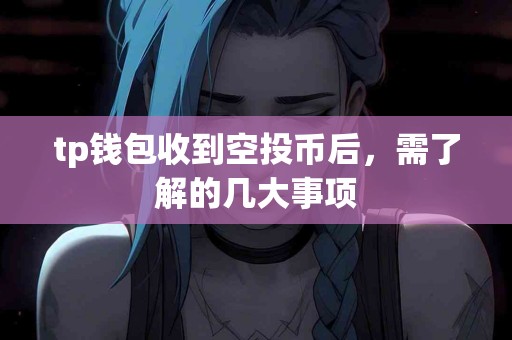tp钱包收到空投币后，需了解的几大事项