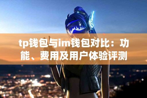 tp钱包与im钱包对比：功能、费用及用户体验评测