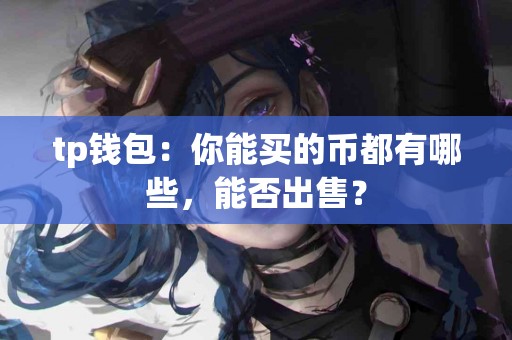 tp钱包：你能买的币都有哪些，能否出售？