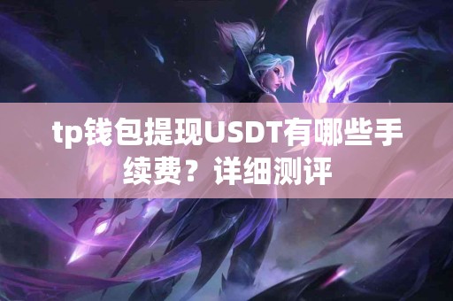 tp钱包提现USDT有哪些手续费？详细测评