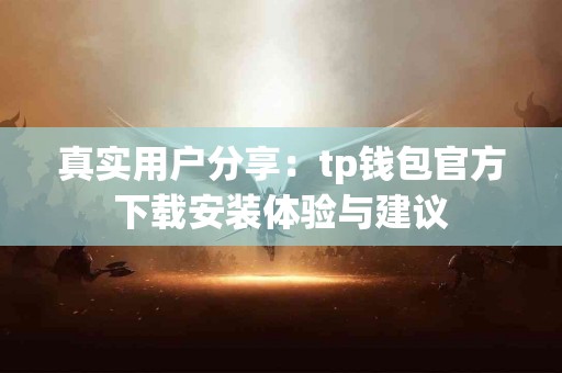 真实用户分享：tp钱包官方下载安装体验与建议
