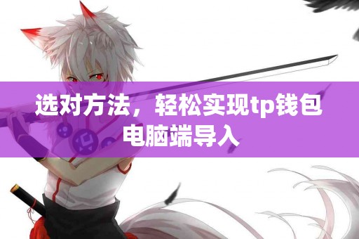 选对方法，轻松实现tp钱包电脑端导入