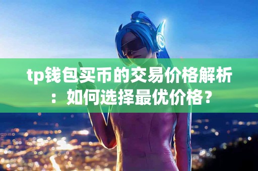 tp钱包买币的交易价格解析：如何选择最优价格？