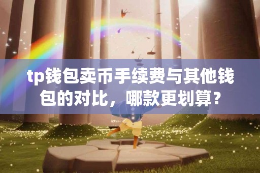tp钱包卖币手续费与其他钱包的对比，哪款更划算？