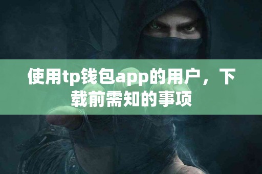 使用tp钱包app的用户，下载前需知的事项
