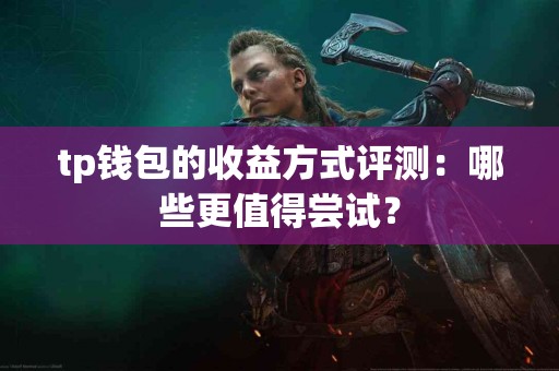 tp钱包的收益方式评测：哪些更值得尝试？