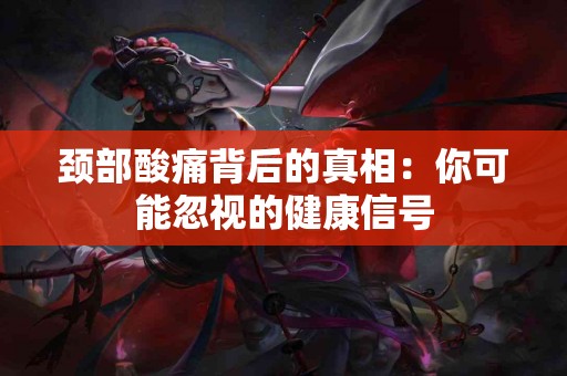 颈部酸痛背后的真相：你可能忽视的健康信号