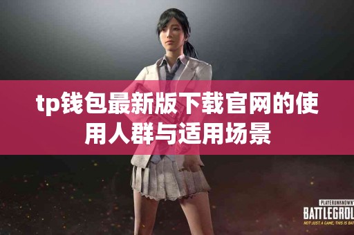 tp钱包最新版下载官网的使用人群与适用场景