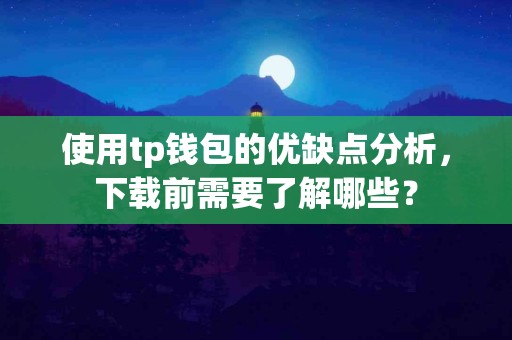 使用tp钱包的优缺点分析，下载前需要了解哪些？