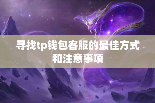 寻找tp钱包客服的最佳方式和注意事项