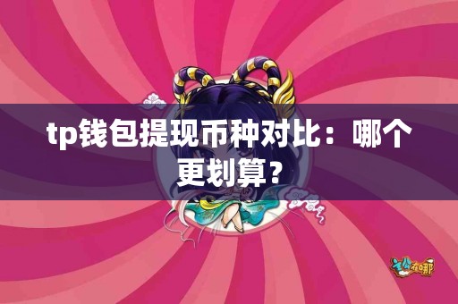 tp钱包提现币种对比：哪个更划算？