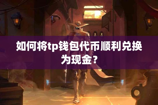 如何将tp钱包代币顺利兑换为现金？
