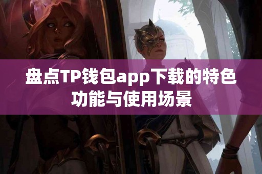 盘点TP钱包app下载的特色功能与使用场景