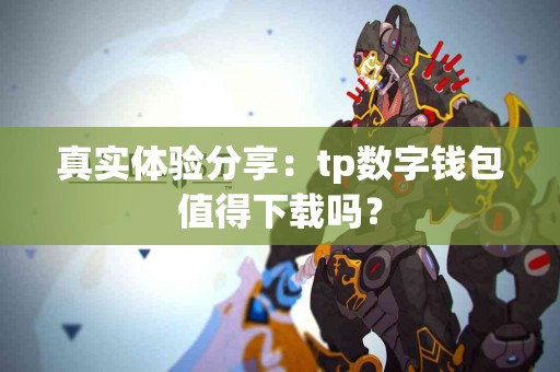 真实体验分享：tp数字钱包值得下载吗？