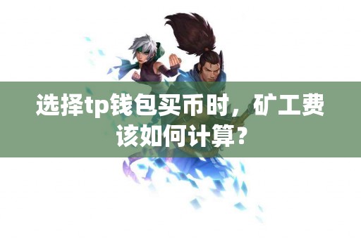 选择tp钱包买币时，矿工费该如何计算？