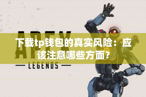 下载tp钱包的真实风险：应该注意哪些方面？