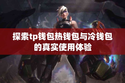 探索tp钱包热钱包与冷钱包的真实使用体验