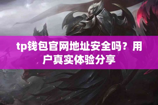 tp钱包官网地址安全吗？用户真实体验分享