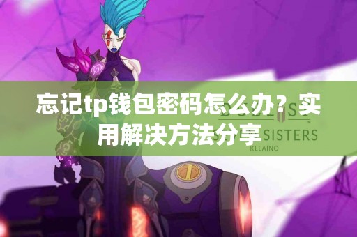忘记tp钱包密码怎么办？实用解决方法分享