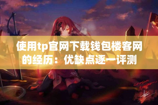 使用tp官网下载钱包楼客网的经历：优缺点逐一评测