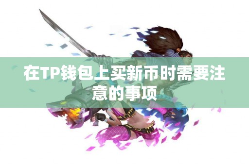 在TP钱包上买新币时需要注意的事项