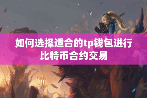 如何选择适合的tp钱包进行比特币合约交易