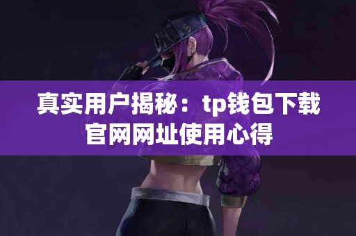 真实用户揭秘：tp钱包下载官网网址使用心得