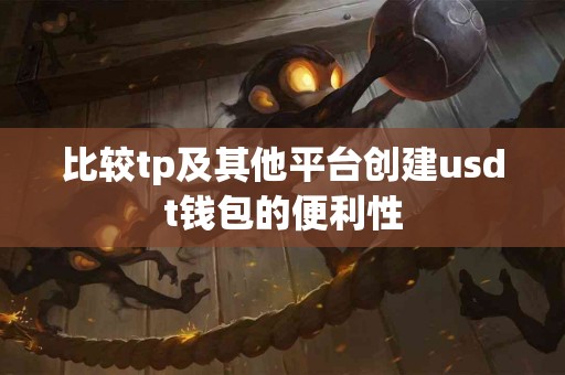 比较tp及其他平台创建usdt钱包的便利性
