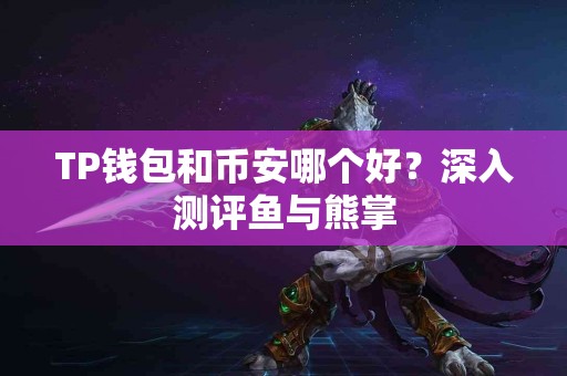 TP钱包和币安哪个好？深入测评鱼与熊掌