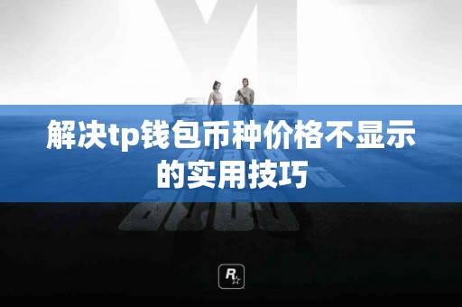 解决tp钱包币种价格不显示的实用技巧