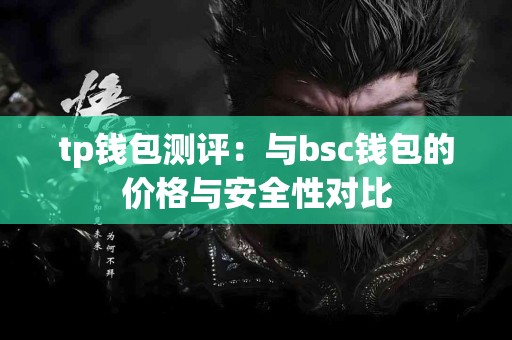 tp钱包测评：与bsc钱包的价格与安全性对比