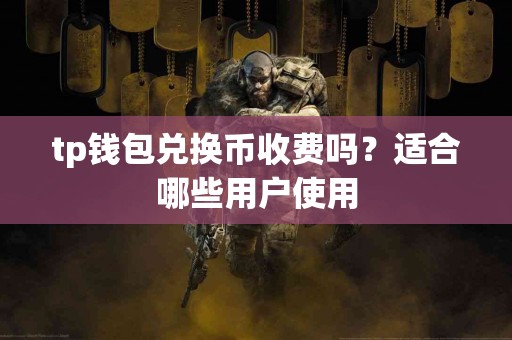 tp钱包兑换币收费吗？适合哪些用户使用