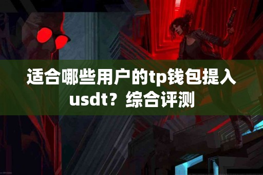 适合哪些用户的tp钱包提入usdt？综合评测
