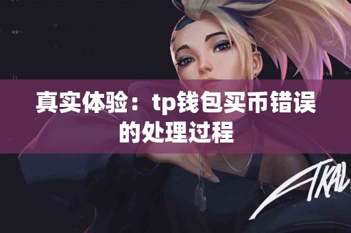 真实体验：tp钱包买币错误的处理过程