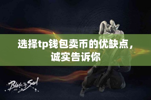 选择tp钱包卖币的优缺点，诚实告诉你