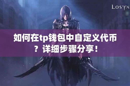 如何在tp钱包中自定义代币？详细步骤分享！