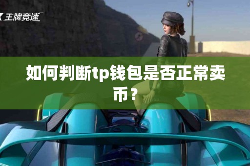 如何判断tp钱包是否正常卖币？