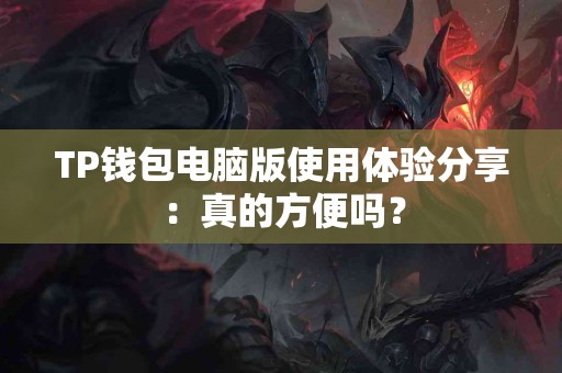 TP钱包电脑版使用体验分享：真的方便吗？