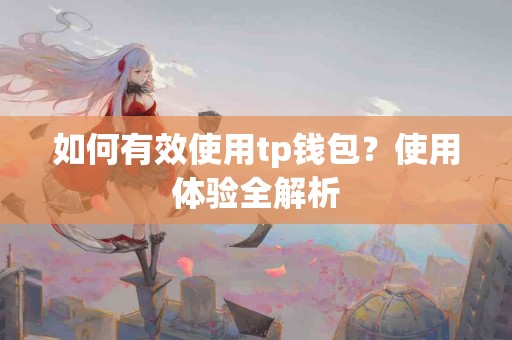 如何有效使用tp钱包？使用体验全解析