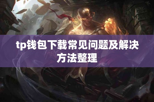 tp钱包下载常见问题及解决方法整理