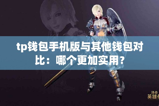 tp钱包手机版与其他钱包对比：哪个更加实用？