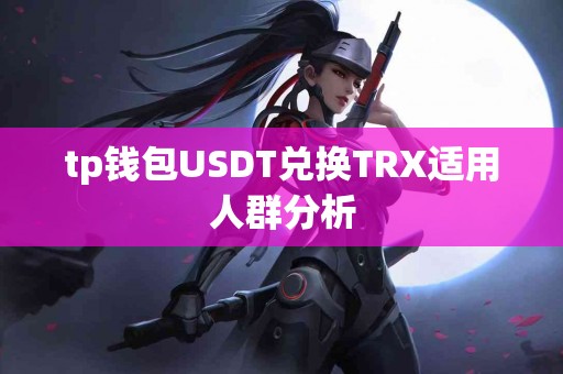 tp钱包USDT兑换TRX适用人群分析