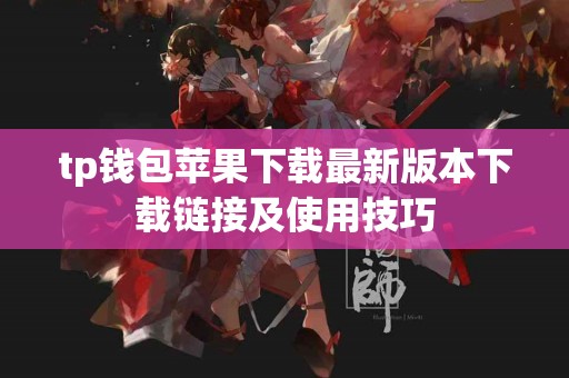 tp钱包苹果下载最新版本下载链接及使用技巧