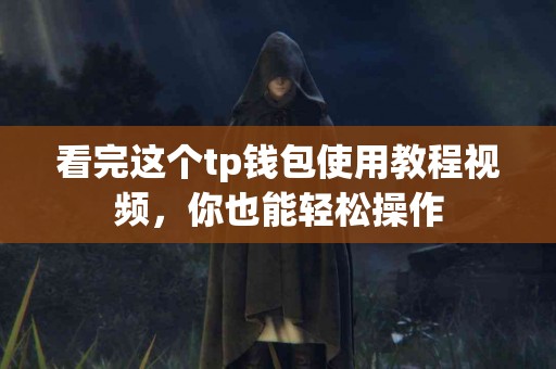 看完这个tp钱包使用教程视频，你也能轻松操作