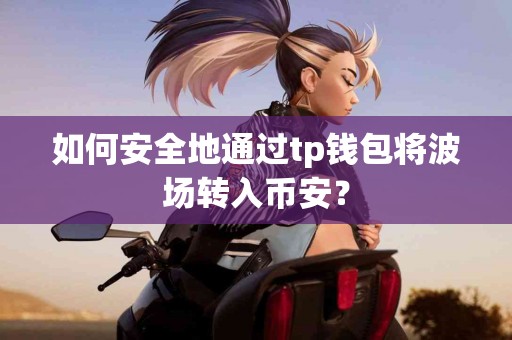如何安全地通过tp钱包将波场转入币安？