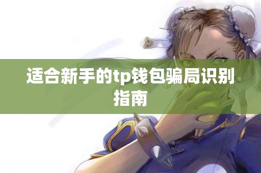 适合新手的tp钱包骗局识别指南