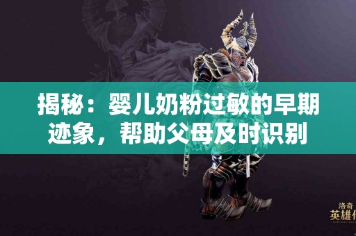 揭秘：婴儿奶粉过敏的早期迹象，帮助父母及时识别