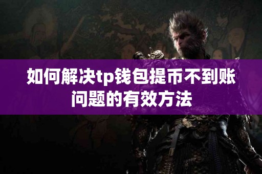 如何解决tp钱包提币不到账问题的有效方法