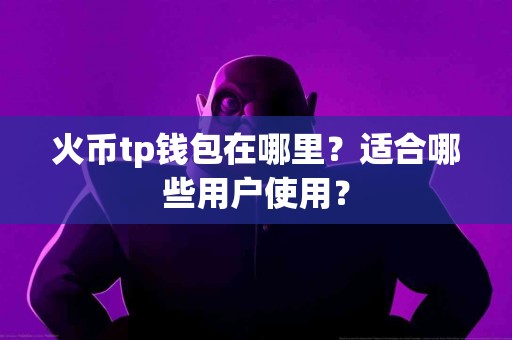 火币tp钱包在哪里？适合哪些用户使用？